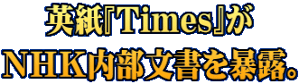 英紙『Times』が ＮＨＫ内部文書を暴露。