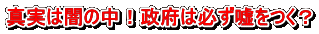 真実は闇の中！政府は必ず嘘をつく？