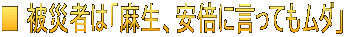 ■ 被災者は「麻生、安倍に言ってもムダ」