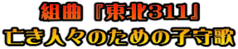 組曲 『東北３１１』 亡き人々のための子守歌