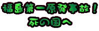 福島第一原発事故！ 死の国へ