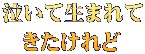 泣いて生まれて きたけれど