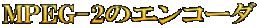 MPEG-2のエンコーダ