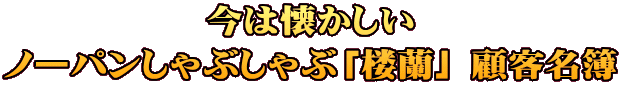 今は懐かしい ノーパンしゃぶしゃぶ「楼蘭」 顧客名簿