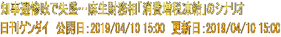 知事選惨敗で失墜…麻生財務相「消費増税凍結」のシナリオ 日刊ゲンダイ　公開日：2019/04/10 15:00　更新日：2019/04/10 15:00