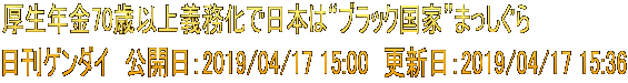 厚生年金70歳以上義務化で日本は“ブラック国家”まっしぐら 日刊ゲンダイ　公開日：2019/04/17 15:00　更新日：2019/04/17 15:36
