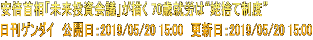 安倍首相「未来投資会議」が描く 70歳就労は“姥捨て制度” 日刊ゲンダイ　公開日：2019/05/20 15:00　更新日：2019/05/20 15:00