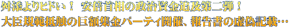 舛添よりヒドい！ 安倍首相の政治資金追及第二弾！  大臣規範抵触の巨額集金パーティ開催、報告書の虚偽記載…