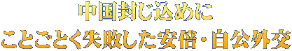 中国封じ込めに ことごとく失敗した安倍・自公外交