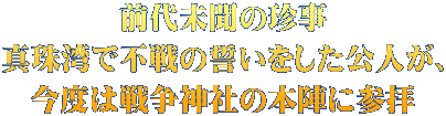 前代未聞の珍事 真珠湾で不戦の誓いをした公人が、 今度は戦争神社の本陣に参拝