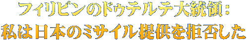 フィリピンのドゥテルテ大統領： 私は日本のミサイル提供を拒否した