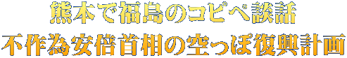 熊本で福島のコピペ談話 不作為安倍首相の空っぽ復興計画