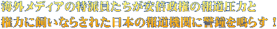 海外メディアの特派員たちが安倍政権の報道圧力と 権力に飼いならされた日本の報道機関に警鐘を鳴らす！