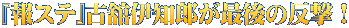 『報ステ』古舘伊知郎が最後の反撃！