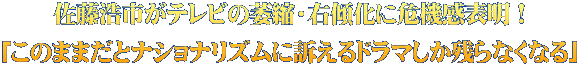 佐藤浩市がテレビの萎縮・右傾化に危機感表明！ 「このままだとナショナリズムに訴えるドラマしか残らなくなる」