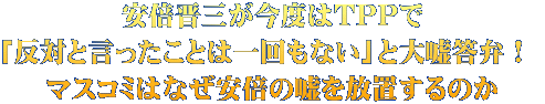 安倍晋三が今度はTPPで 「反対と言ったことは一回もない」と大嘘答弁！  マスコミはなぜ安倍の嘘を放置するのか
