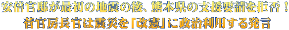 安倍官邸が最初の地震の後、熊本県の支援要請を拒否！  菅官房長官は震災を「改憲」に政治利用する発言