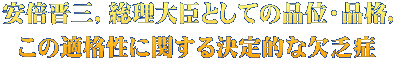 安倍晋三，総理大臣としての品位・品格， この適格性に関する決定的な欠乏症