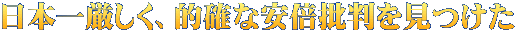 日本一厳しく、的確な安倍批判を見つけた