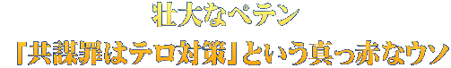 壮大なペテン  「共謀罪はテロ対策」という真っ赤なウソ