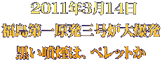  2011年3月14日 福島第一原発三号炉大爆発 黒い噴煙は、ペレットか
