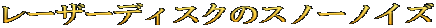 レーザーディスクのスノーノイズ