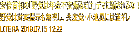 安倍首相の「野党は年金不安煽るだけ」デマに騙されるな！ 野党は対案提示も無視し、共産党・小池晃には逆ギレ LITERA 2019.07.15 12:22 
