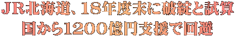 ＪＲ北海道、１８年度末に破綻と試算 国から１２００億円支援で回避