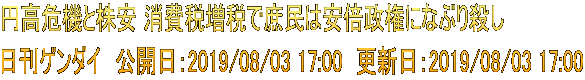円高危機と株安 消費税増税で庶民は安倍政権になぶり殺し 日刊ゲンダイ　公開日：2019/08/03 17:00　更新日：2019/08/03 17:00