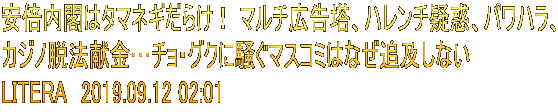 安倍内閣はタマネギだらけ！ マルチ広告塔、ハレンチ疑惑、パワハラ、 カジノ脱法献金…チョ・グクに騒ぐマスコミはなぜ追及しない　 LITERA　2019.09.12 02:01