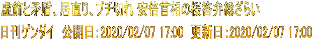 虚飾と矛盾、居直り、ブチ切れ 安倍首相の桜答弁総ざらい 日刊ゲンダイ　公開日：2020/02/07 17:00　更新日：2020/02/07 17:00