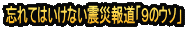 忘れてはいけない震災報道「９のウソ」