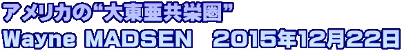 アメリカの“大東亜共栄圏”　 Wayne MADSEN　2015年12月22日 