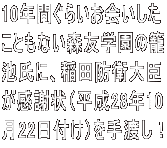 10年間ぐらいお会いした こともない森友学園の籠 池氏に、稲田防衛大臣 が感謝状（平成28年10 月22日付け）を手渡し！