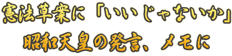 憲法草案に「いいじゃないか」 昭和天皇の発言、メモに