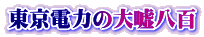 東京電力の大嘘八百