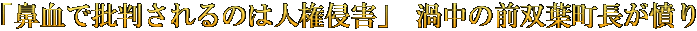「鼻血で批判されるのは人権侵害」 渦中の前双葉町長が憤り