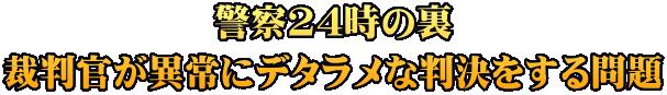 警察24時の裏 裁判官が異常にデタラメな判決をする問題