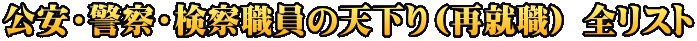 公安・警察・検察職員の天下り（再就職） 全リスト