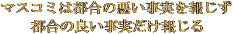 マスコミは都合の悪い事実を報じず 都合の良い事実だけ報じる