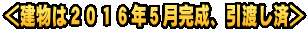 ＜建物は２０１６年５月完成、引渡し済＞