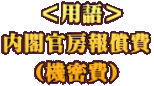  ＜用語＞ 内閣官房報償費 （機密費）