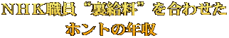ＮＨＫ職員“裏給料”を合わせた ホントの年収 