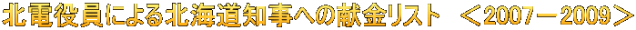 北電役員による北海道知事への献金リスト　＜2007－2009＞ 