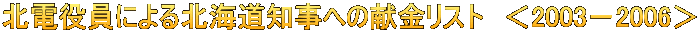 北電役員による北海道知事への献金リスト　＜2003－2006＞