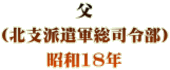 父 （北支派遣軍総司令部） 昭和18年