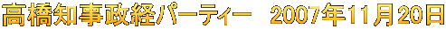 高橋知事政経パーティー　2007年11月20日