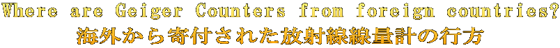 Where are Geiger Counters from foreign countries? 海外から寄付された放射線線量計の行方