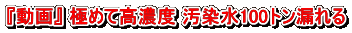 『動画』 極めて高濃度 汚染水100トン漏れる