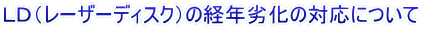 ＬＤ（レーザーディスク）の経年劣化の対応について